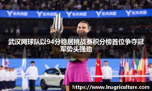 武汉网球队以94分稳居挑战赛积分榜首位争夺冠军势头强劲